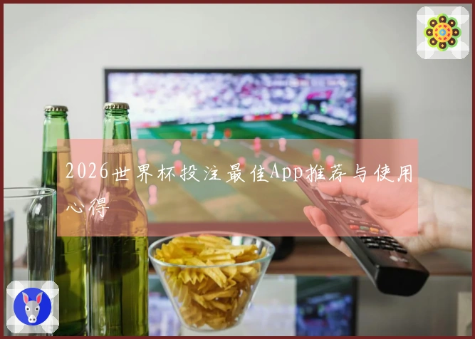2026世界杯投注最佳App推荐与使用心得