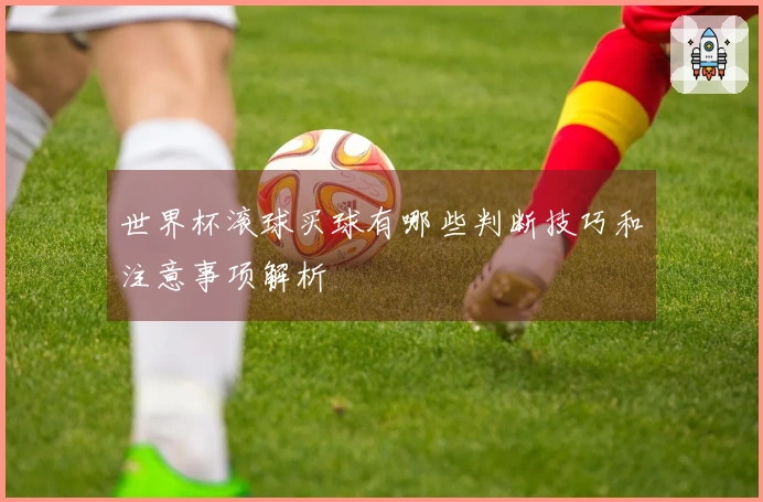 世界杯滚球买球有哪些判断技巧和注意事项解析