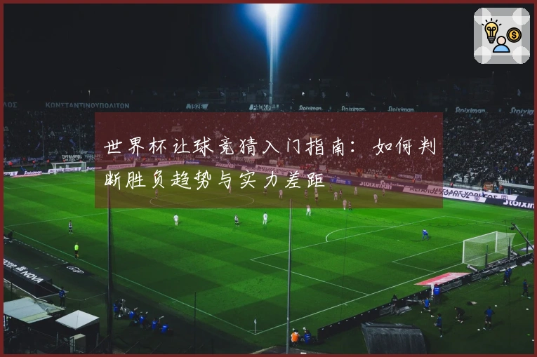 世界杯让球竞猜入门指南：如何判断胜负趋势与实力差距