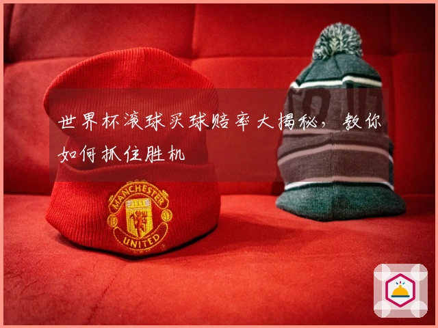 世界杯滚球买球赔率大揭秘，教你如何抓住胜机