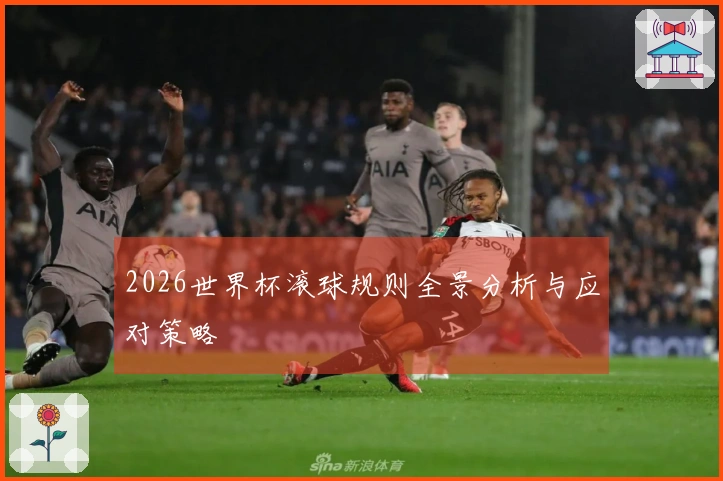 2026世界杯滚球规则全景分析与应对策略