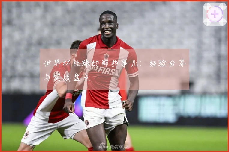 世界杯让球的那些事儿：经验分享与实战盘点