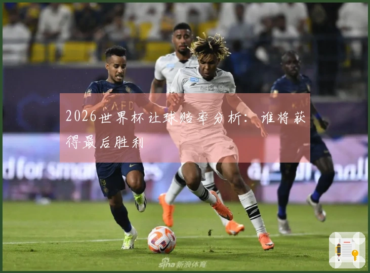 2026世界杯让球赔率分析：谁将获得最后胜利